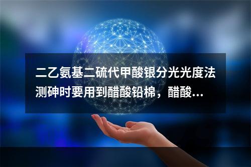 二乙氨基二硫代甲酸银分光光度法测砷时要用到醋酸铅棉，醋酸铅棉