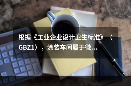 根据《工业企业设计卫生标准》（GBZ1），涂装车间属于微小气