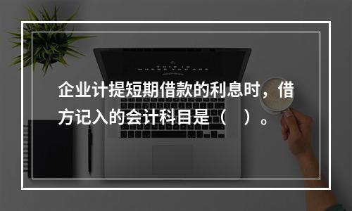 企业计提短期借款的利息时，借方记入的会计科目是（　）。