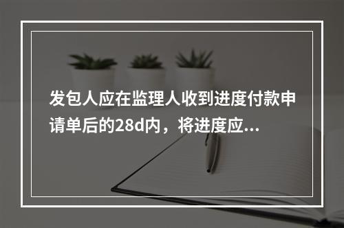 发包人应在监理人收到进度付款申请单后的28d内，将进度应付款