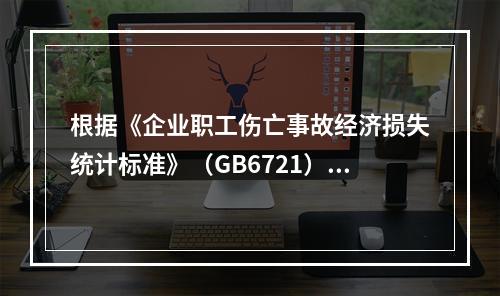 根据《企业职工伤亡事故经济损失统计标准》（GB6721），本