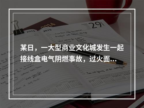 某日，一大型商业文化城发生一起接线盒电气阴燃事故，过火面积0