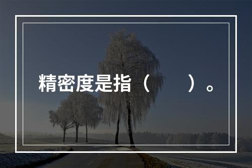 精密度是指（　　）。