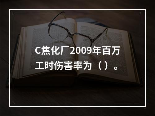 C焦化厂2009年百万工时伤害率为（	）。