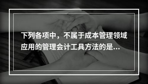 下列各项中，不属于成本管理领域应用的管理会计工具方法的是（　