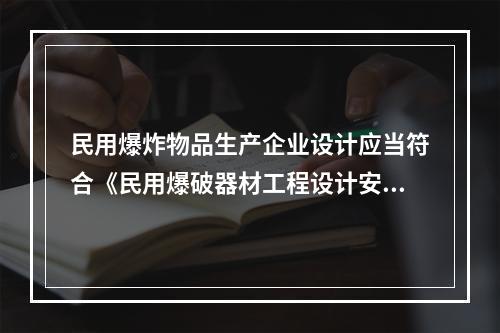 民用爆炸物品生产企业设计应当符合《民用爆破器材工程设计安全规