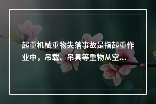 起重机械重物失落事故是指起重作业中，吊载、吊具等重物从空中坠