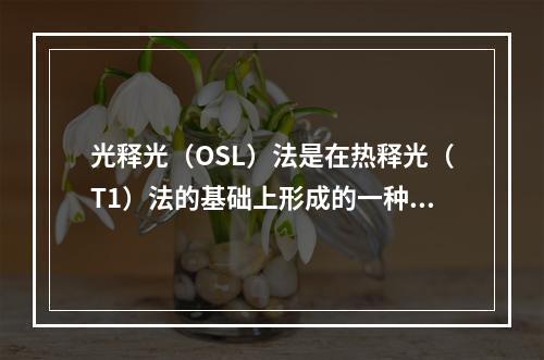 光释光（OSL）法是在热释光（T1）法的基础上形成的一种测