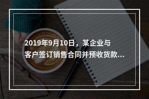 2019年9月10日，某企业与客户签订销售合同并预收货款55