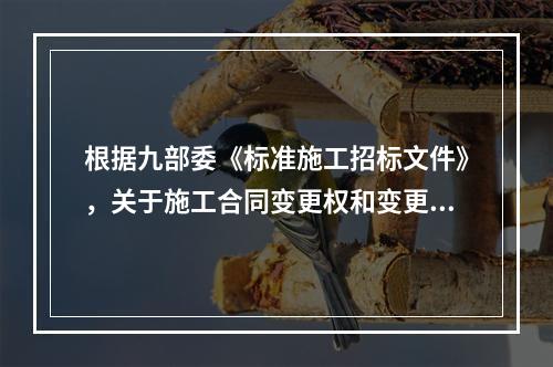 根据九部委《标准施工招标文件》，关于施工合同变更权和变更程