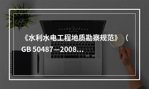 《水利水电工程地质勘察规范》（GB 50487—2008）