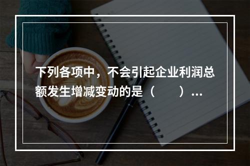 下列各项中，不会引起企业利润总额发生增减变动的是（　　）。