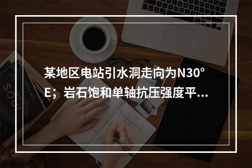 某地区电站引水洞走向为N30°E；岩石饱和单轴抗压强度平均