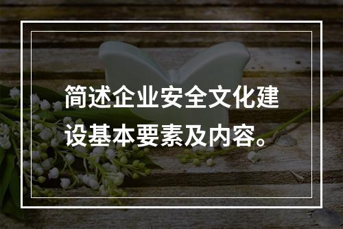 简述企业安全文化建设基本要素及内容。