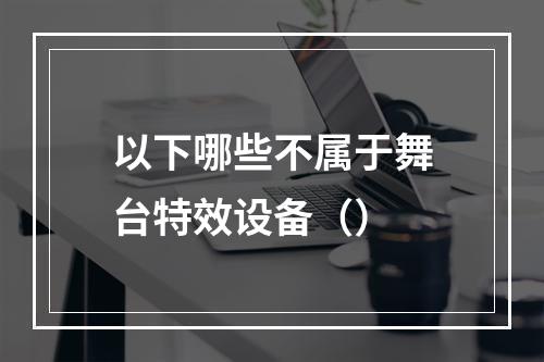 以下哪些不属于舞台特效设备（）