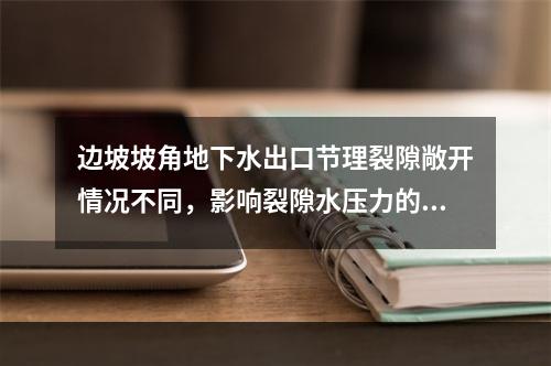 边坡坡角地下水出口节理裂隙敞开情况不同，影响裂隙水压力的大