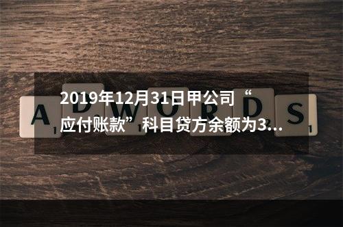 2019年12月31日甲公司“应付账款”科目贷方余额为300