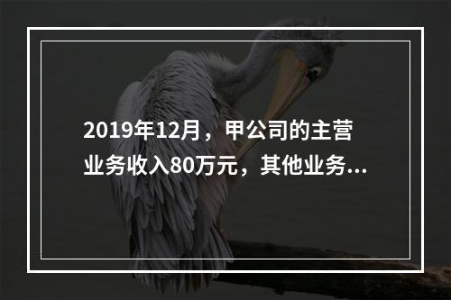 2019年12月，甲公司的主营业务收入80万元，其他业务收入