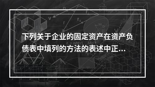 下列关于企业的固定资产在资产负债表中填列的方法的表述中正确的