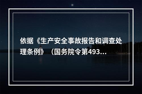 依据《生产安全事故报告和调查处理条例》（国务院令第493号）