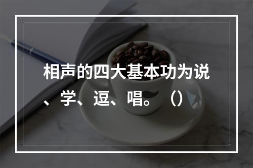 相声的四大基本功为说、学、逗、唱。（）