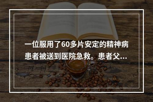 一位服用了60多片安定的精神病患者被送到医院急救。患者父母