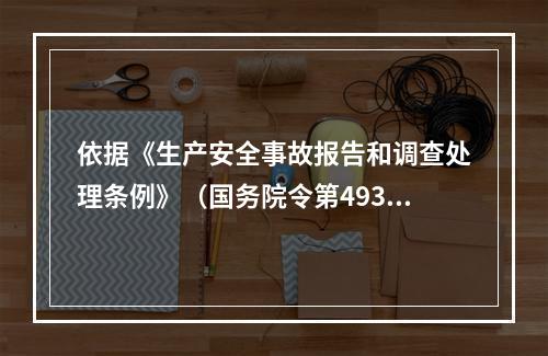 依据《生产安全事故报告和调查处理条例》（国务院令第493号）