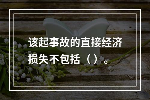 该起事故的直接经济损失不包括（	）。