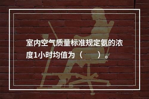 室内空气质量标准规定氨的浓度1小时均值为（　　）。