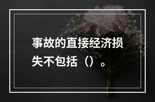 事故的直接经济损失不包括（）。