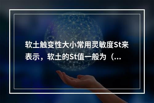 软土触变性大小常用灵敏度St来表示，软土的St值一般为（　