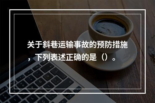 关于斜巷运输事故的预防措施，下列表述正确的是（）。