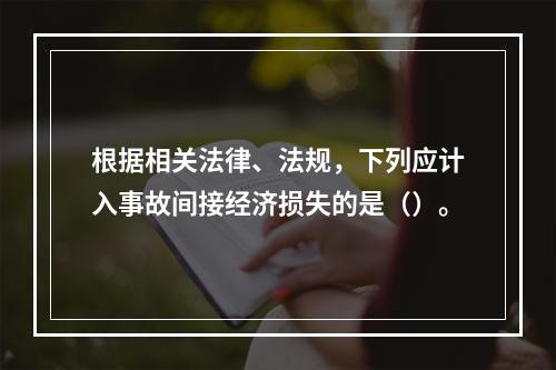 根据相关法律、法规，下列应计入事故间接经济损失的是（）。