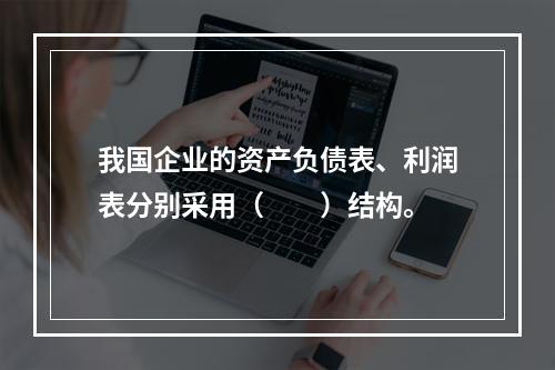 我国企业的资产负债表、利润表分别采用（　　）结构。