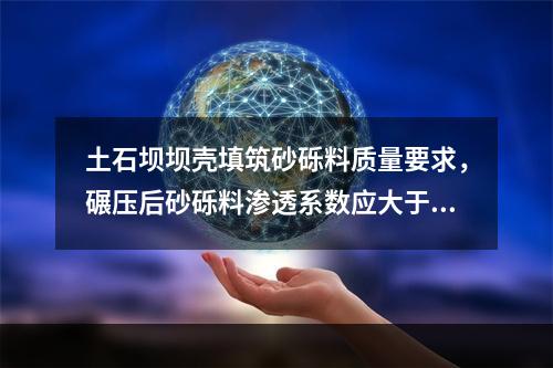 土石坝坝壳填筑砂砾料质量要求，碾压后砂砾料渗透系数应大于（