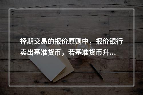 择期交易的报价原则中，报价银行卖出基准货币，若基准货币升水，