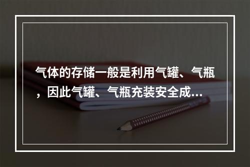 气体的存储一般是利用气罐、气瓶，因此气罐、气瓶充装安全成为比