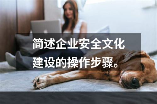 简述企业安全文化建设的操作步骤。