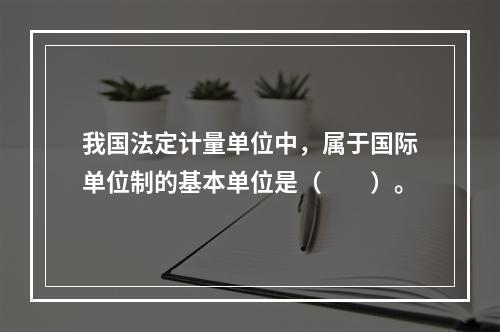 我国法定计量单位中，属于国际单位制的基本单位是（　　）。