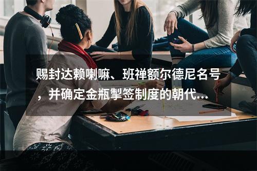 赐封达赖喇嘛、班禅额尔德尼名号，并确定金瓶掣签制度的朝代是（