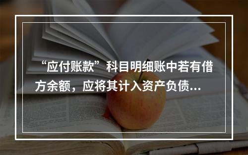 “应付账款”科目明细账中若有借方余额，应将其计入资产负债表中