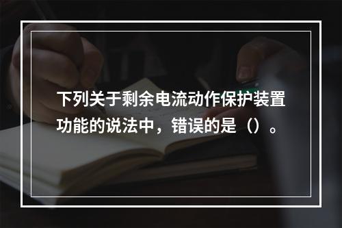 下列关于剩余电流动作保护装置功能的说法中，错误的是（）。