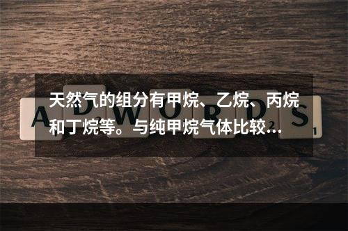 天然气的组分有甲烷、乙烷、丙烷和丁烷等。与纯甲烷气体比较，天