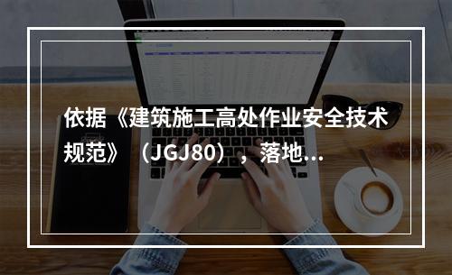 依据《建筑施工高处作业安全技术规范》（JGJ80），落地式操