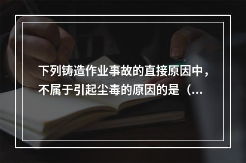 下列铸造作业事故的直接原因中，不属于引起尘毒的原因的是（）。