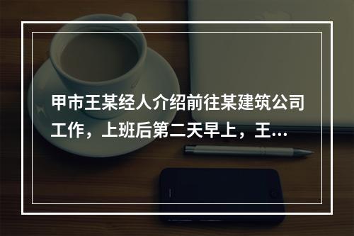 甲市王某经人介绍前往某建筑公司工作，上班后第二天早上，王某提