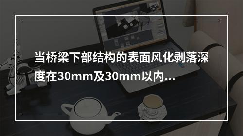 当桥梁下部结构的表面风化剥落深度在30mm及30mm以内时，