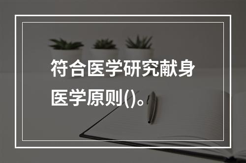 符合医学研究献身医学原则()。