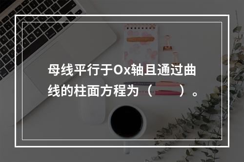 母线平行于Ox轴且通过曲线的柱面方程为（　　）。