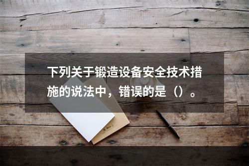 下列关于锻造设备安全技术措施的说法中，错误的是（）。